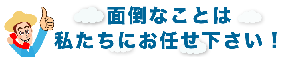 面倒なことは私たちにお任せ下さい！